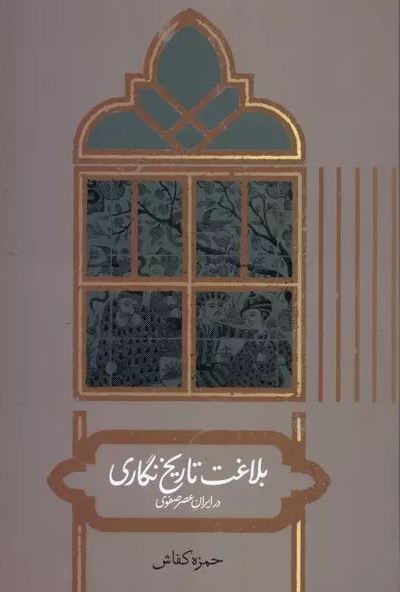 بلاغت تاریخ نگاری در ایران عصر صفوی اثر حمزه کفاش 