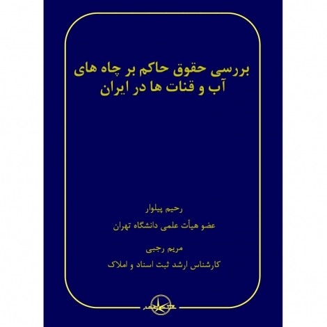 بررسی حقوق حاکم بر چاه های آب و قنات ها در ایران نویسنده رحیم پیلوار و مریم رجبی