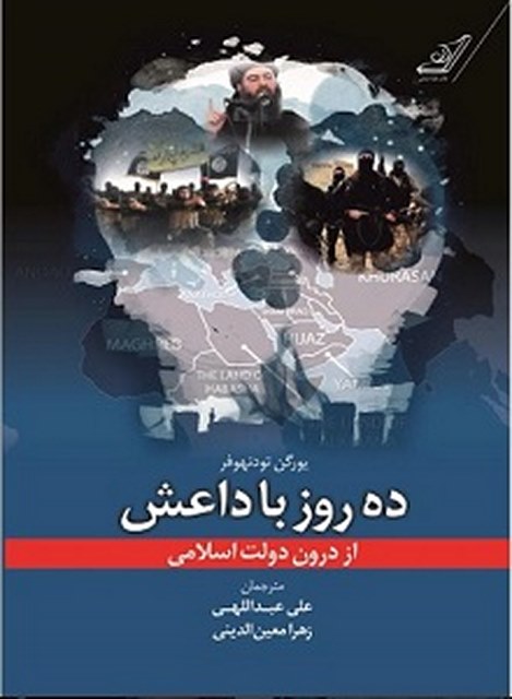 10 روز با داعش از درون حکومت نویسنده یورگن تودنهوفر مترجم علی عبداللهی و زهرا معین الدینی