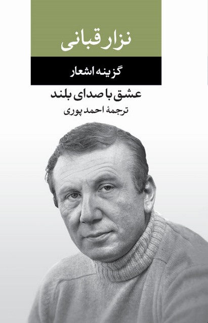 عشق با صدای بلند (گزینه اشعار نزار قبانی) مترجم احمد پوری