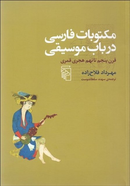 مكتوبات فارسي در باب موسيقي (قرن پنجم تا نهم هجري قمري) نویسنده  مهرداد فلاح‌ زاده مترجم  سهند سلطاندوست