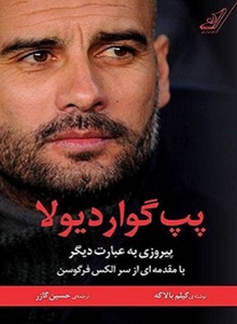 پپ گواردیولا؛ پیروزی به عبارت دیگر نویسنده گیلم بالاگه مترجم حسین گازر