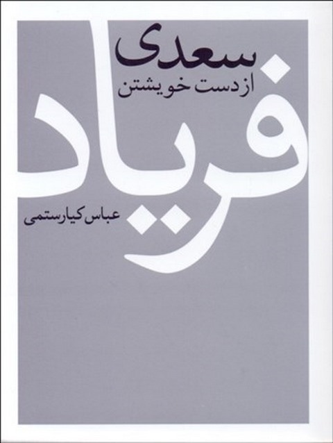 سعدی از دست خویشتن فریاد نویسنده عباس کیارستمی