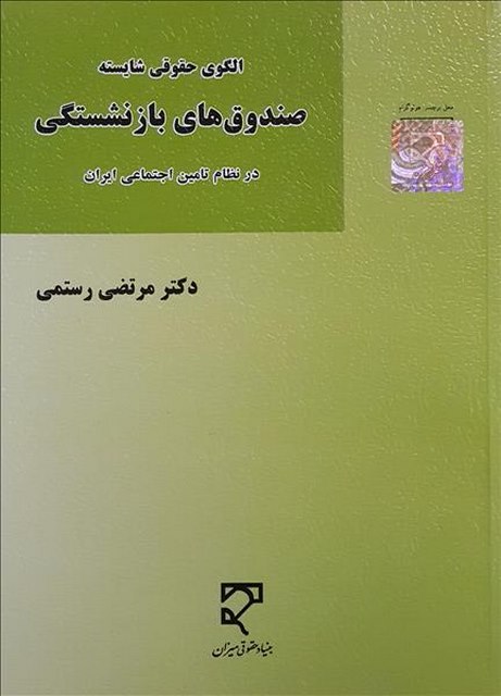 الگوی حقوقی شایسته صندوق های بازنشستگی در نظام تامین اجتماعی ایران نویسنده مرتضی رستمی