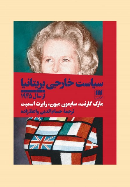 سیاست خارجی بریتانیا از سال 1945 نویسندگان مارک گارنت،سایمون مبون و رابرت اسمیت مترجم حسام الدین واعظ زاده