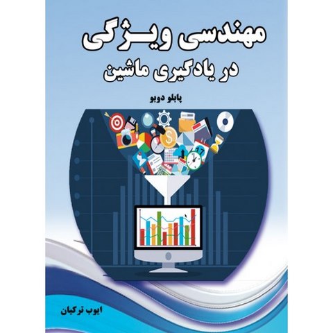 مهندسی ویژگی در یادگیری ماشین نویسنده پابلو دوبو مترجم ایوب ترکیان