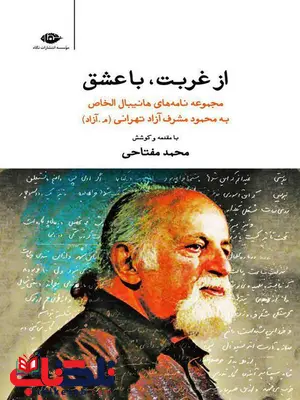 ازغربت با عشق مجموعه نامههای هانیبال الخاص به محمود مشرف آزاد تهرانی(م.آزاد) به کوشش محمد مفتاحی ازغربت با عشق مجموعه نامههای هانیبال الخاص به محمود مشرف آزاد تهرانی(م.آزاد) به کوشش محمد مفتاحی