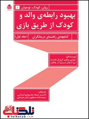 بهبود رابطه ی والد و کودک از طریق بازی جلد اول نویسندگان ترزا کلام، سو سی. براتون و گری ال. لندرث مترجمان جواد محمودی قرائی، سعیده مصطفوی و نرگس علیرضایی 