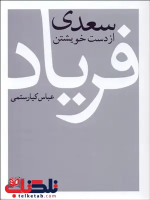 سعدی از دست خویشتن فریاد نویسنده عباس کیارستمی سعدی از دست خویشتن فریاد نویسنده عباس کیارستمی