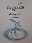 اقتدارگرایی مولانا در گرداب قدرت اثر حمید بیگدلی 